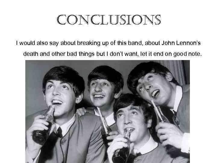 conclusions I would also say about breaking up of this band, about John Lennon’s