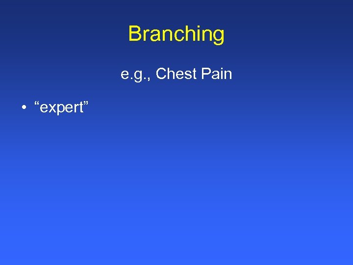 Branching e. g. , Chest Pain • “expert” 