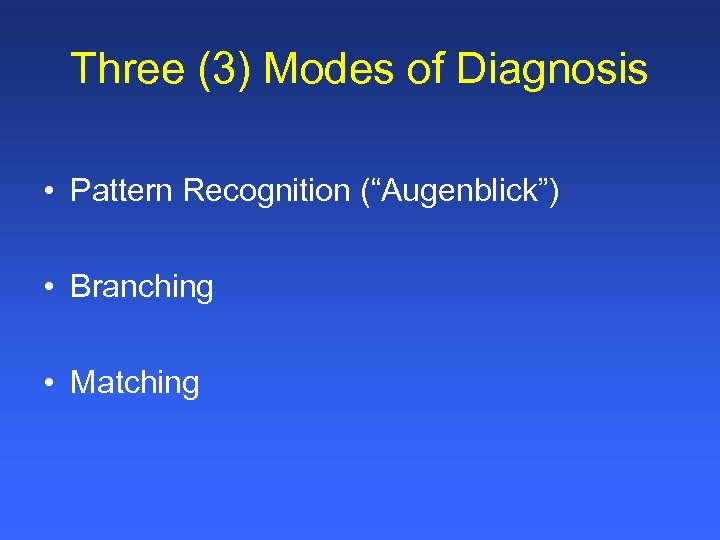 Three (3) Modes of Diagnosis • Pattern Recognition (“Augenblick”) • Branching • Matching 