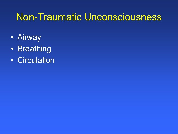 Non-Traumatic Unconsciousness • Airway • Breathing • Circulation 