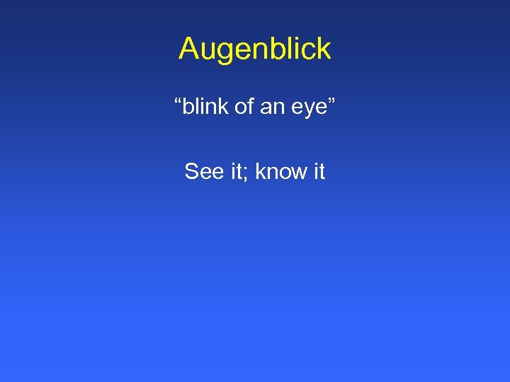 Augenblick “blink of an eye” See it; know it 