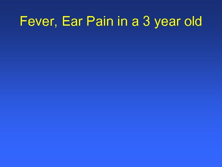 Fever, Ear Pain in a 3 year old 