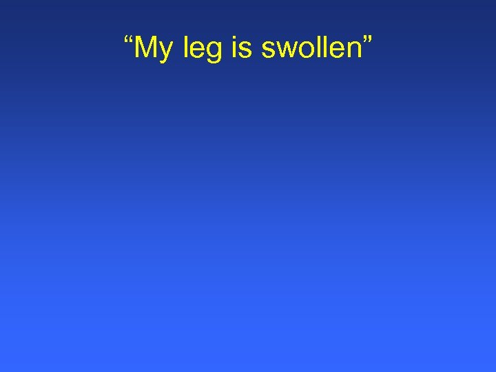 “My leg is swollen” 