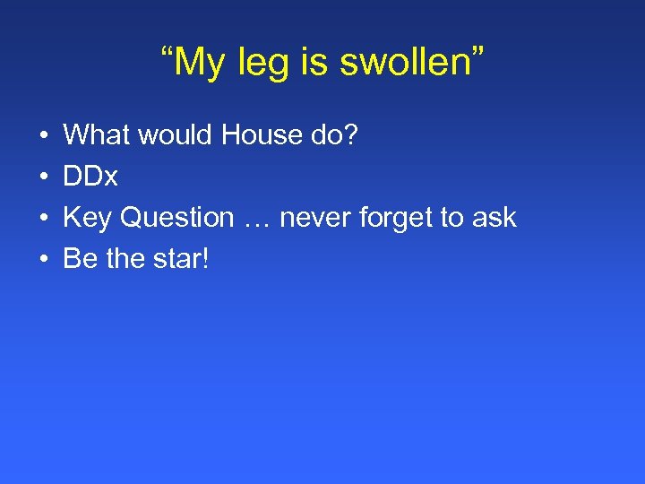 “My leg is swollen” • • What would House do? DDx Key Question …