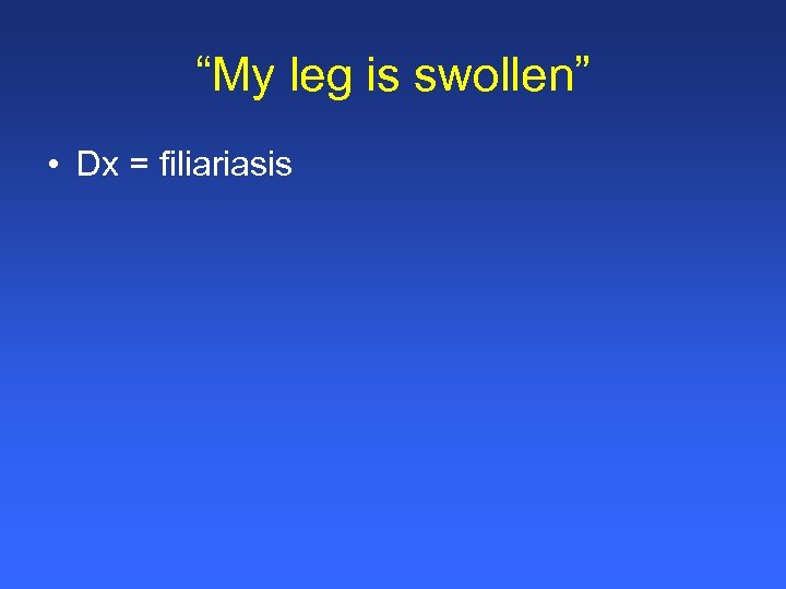 “My leg is swollen” • Dx = filiariasis 