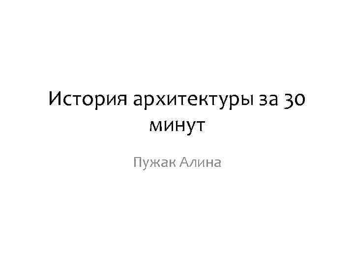 История архитектуры за 30 минут Пужак Алина 
