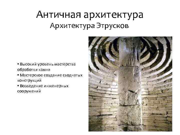 Античная архитектура Архитектура Этрусков • Высокий уровень мастерства обработки камня • Мастерское создание сводчатых