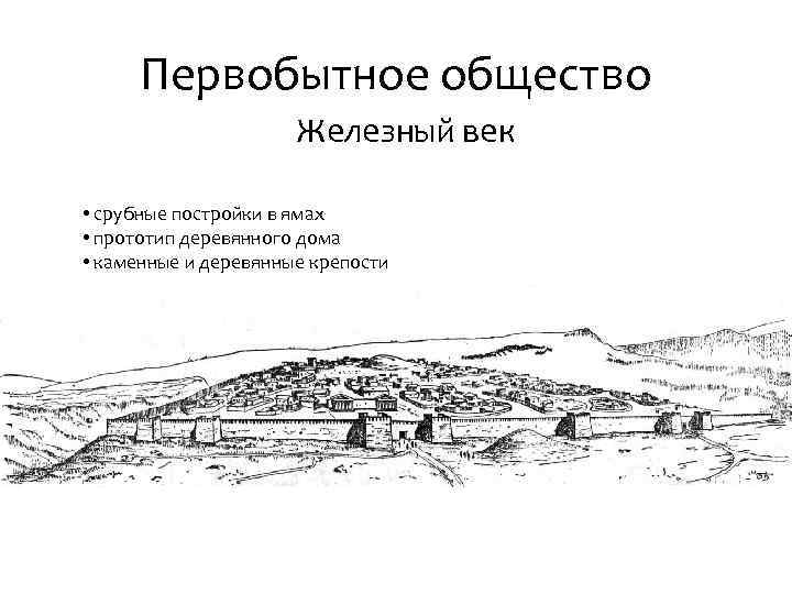 Первобытное общество Железный век • срубные постройки в ямах • прототип деревянного дома •