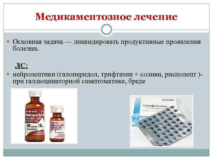 Медикаментозное лечение Основная задача — ликвидировать продуктивные проявления болезни. ЛС: нейролептики (галоперидол, трифтазин +