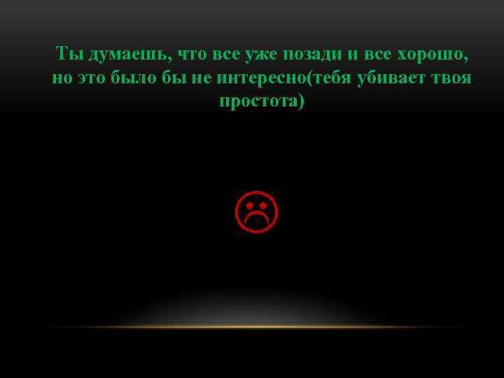 Ты думаешь, что все уже позади и все хорошо, но это было бы не