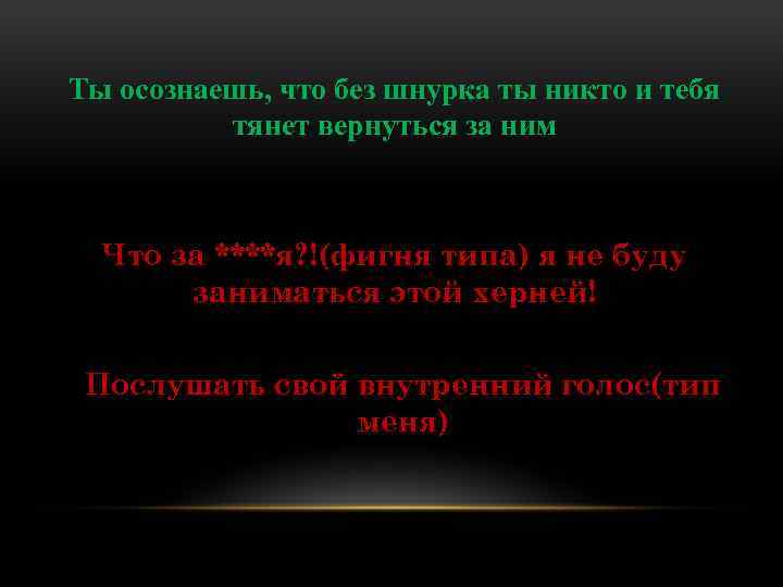 Ты осознаешь, что без шнурка ты никто и тебя тянет вернуться за ним Что