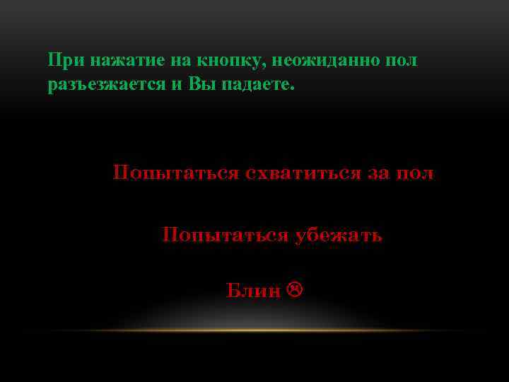 При нажатие на кнопку, неожиданно пол разъезжается и Вы падаете. Попытаться схватиться за пол