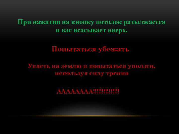 При нажатии на кнопку потолок разъезжается и вас всасывает вверх. Попытаться убежать Упасть на