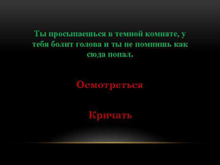 Ты просыпаешься в темной комнате, у тебя болит голова и ты не помнишь как