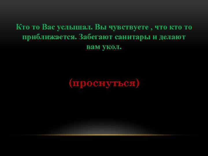 Кто то Вас услышал. Вы чувствуете , что кто то приближается. Забегают санитары и