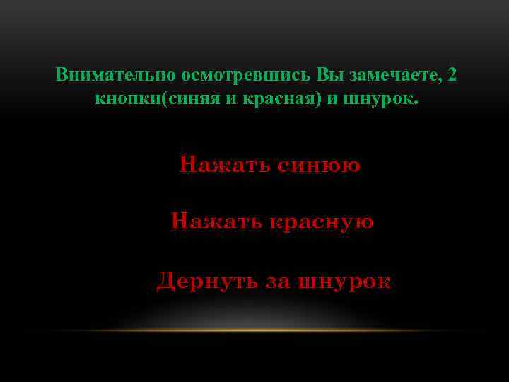 Внимательно осмотревшись Вы замечаете, 2 кнопки(синяя и красная) и шнурок. Нажать синюю Нажать красную