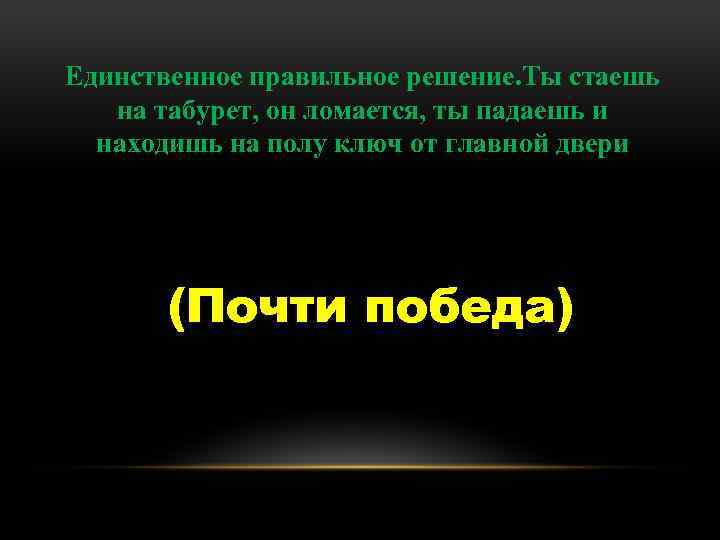 Единственное правильное решение. Ты стаешь на табурет, он ломается, ты падаешь и находишь на