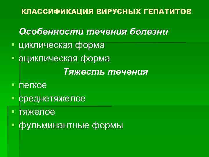 КЛАССИФИКАЦИЯ ВИРУСНЫХ ГЕПАТИТОВ § § § Особенности течения болезни циклическая форма ациклическая форма Тяжесть