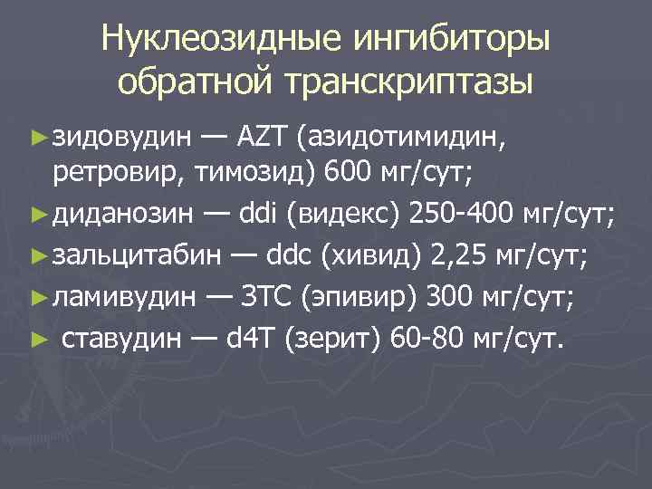 Нуклеозидные ингибиторы обратной транскриптазы ► зидовудин — AZT (азидотимидин, ретровир, тимозид) 600 мг/сут; ►