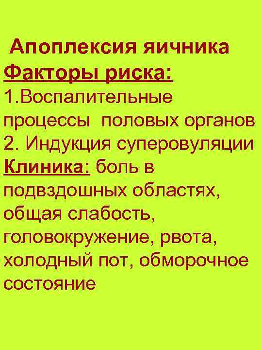 Апоплексия яичника Факторы риска: 1. Воспалительные процессы половых органов 2. Индукция суперовуляции Клиника: боль