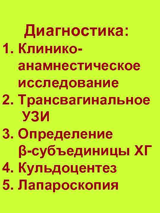 Диагностика: 1. Клиникоанамнестическое исследование 2. Трансвагинальное УЗИ 3. Определение β-субъединицы ХГ 4. Кульдоцентез 5.