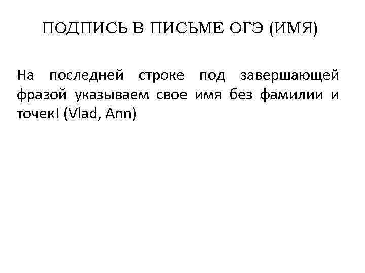 ПОДПИСЬ В ПИСЬМЕ ОГЭ (ИМЯ) На последней строке под завершающей фразой указываем свое имя