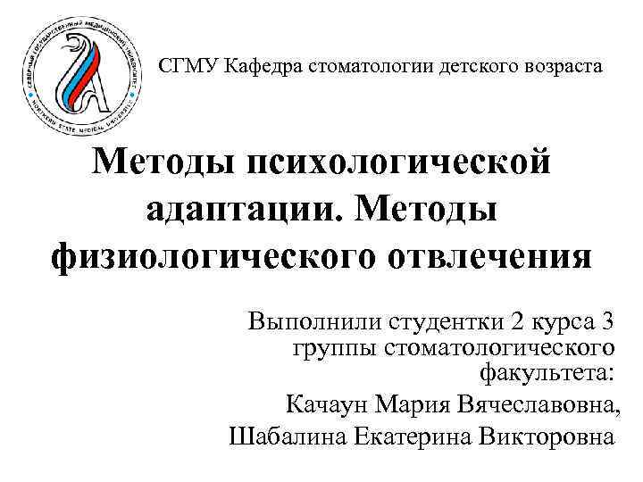 СГМУ Кафедра стоматологии детского возраста Методы психологической адаптации. Методы физиологического отвлечения Выполнили студентки 2