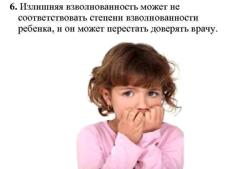 6. Излишняя взволнованность может не соответствовать степени взволнованности ребенка, и он может перестать доверять