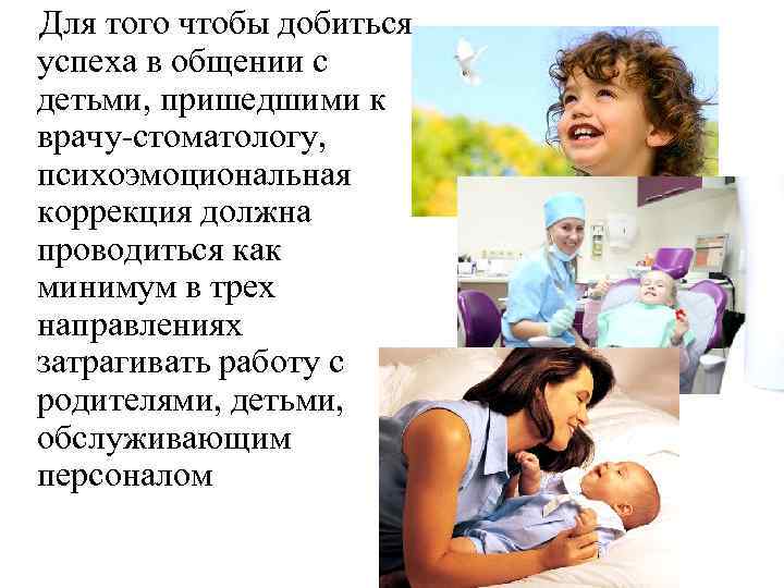 Для того чтобы добиться успеха в общении с детьми, пришедшими к врачу-стоматологу, психоэмоциональная коррекция