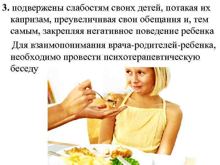 3. подвержены слабостям своих детей, потакая их капризам, преувеличивая свои обещания и, тем самым,