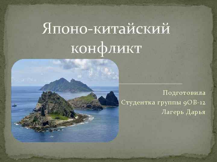 Японо-китайский конфликт Подготовила Студентка группы 9 ОВ-12 Лагерь Дарья 