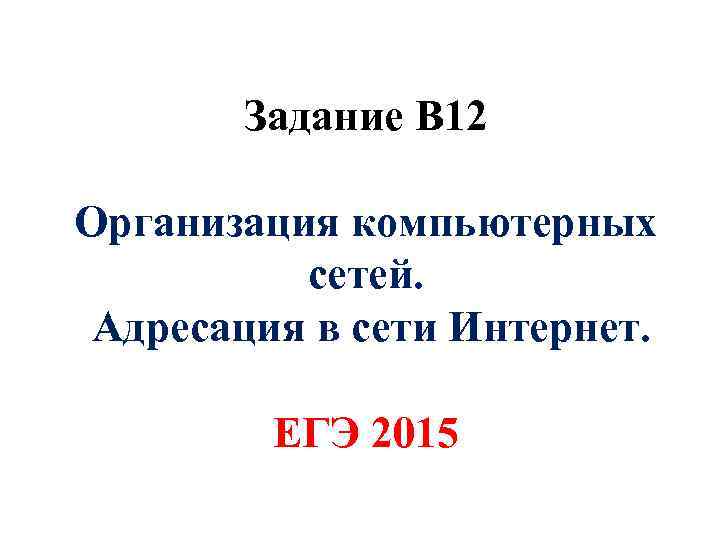 Задание В 12 Организация компьютерных сетей. Адресация в сети Интернет. ЕГЭ 2015 