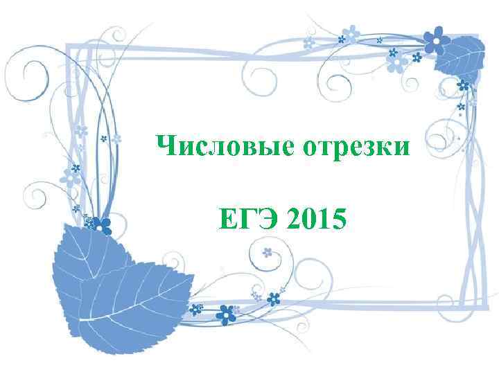 Числовые отрезки ЕГЭ 2015 