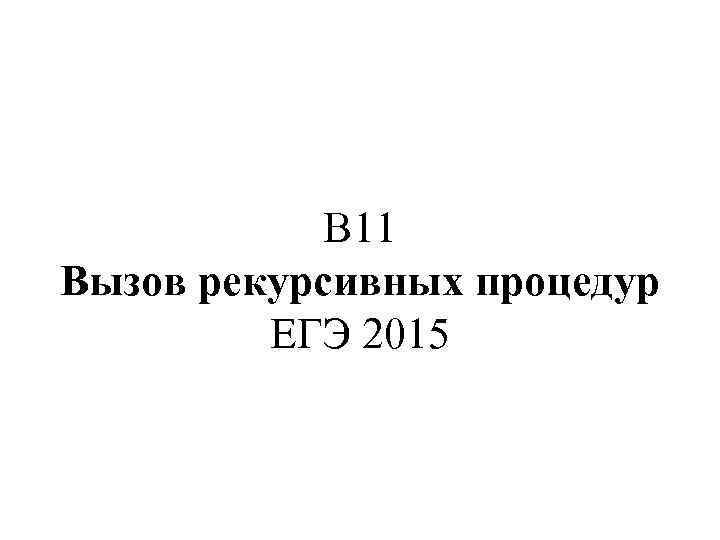 В 11 Вызов рекурсивных процедур ЕГЭ 2015 