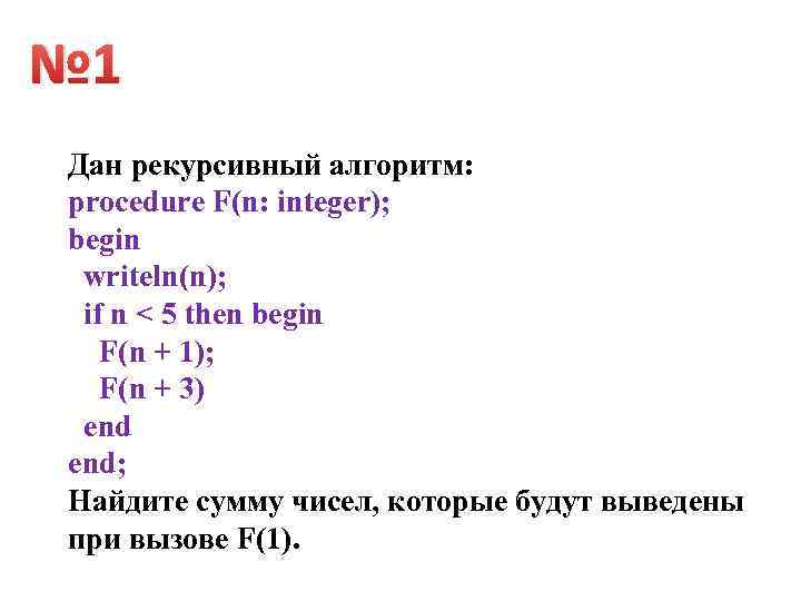 № 1 Дан рекурсивный алгоритм: procedure F(n: integer); begin writeln(n); if n < 5