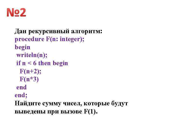 № 2 Дан рекурсивный алгоритм: procedure F(n: integer); begin writeln(n); if n < 6