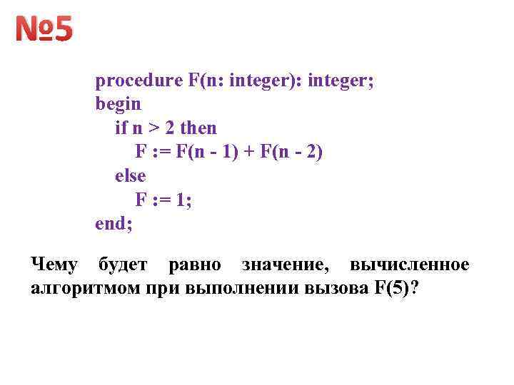 № 5 procedure F(n: integer): integer; begin if n > 2 then F :