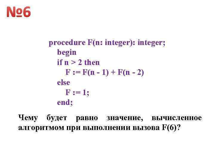 № 6 procedure F(n: integer): integer; begin if n > 2 then F :