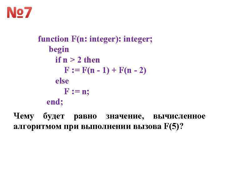 № 7 function F(n: integer): integer; begin if n > 2 then F :