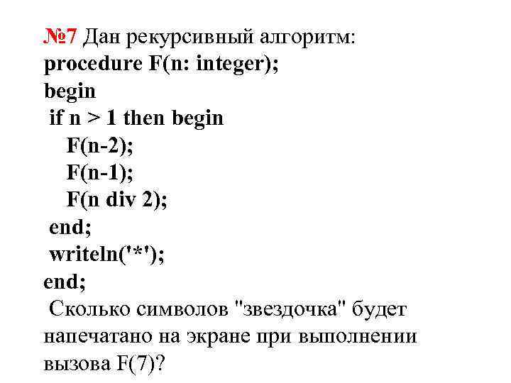 № 7 Дан рекурсивный алгоритм: procedure F(n: integer); begin if n > 1 then