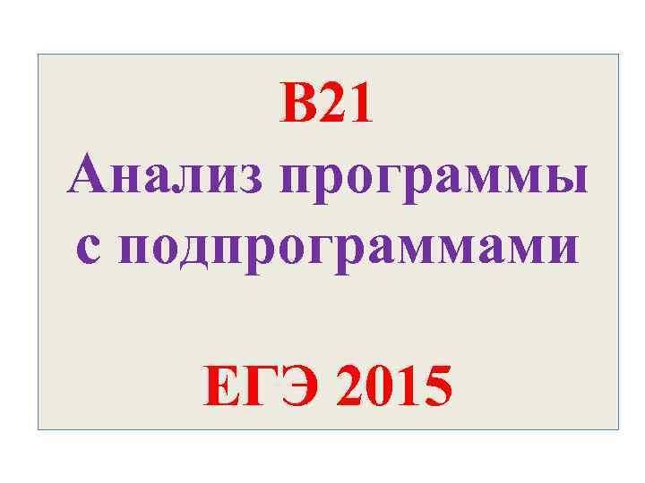 В 21 Анализ программы с подпрограммами ЕГЭ 2015 