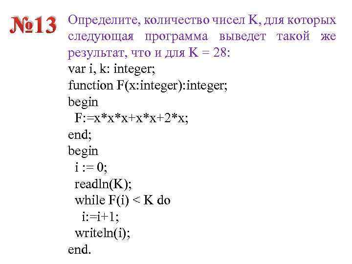№ 13 Определите, количество чисел K, для которых следующая программа выведет такой же результат,