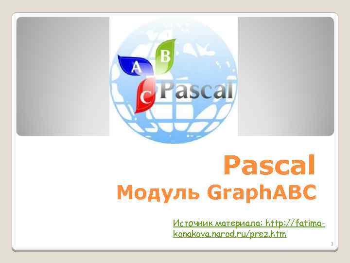 Pascal Модуль Graph. ABC Источник материала: http: //fatimakonakova. narod. ru/prez. htm 1 