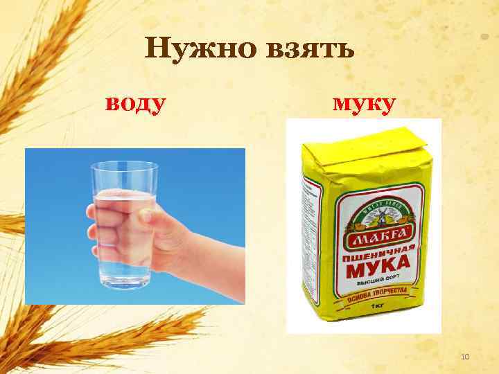 Нужно взять воду муку 10 
