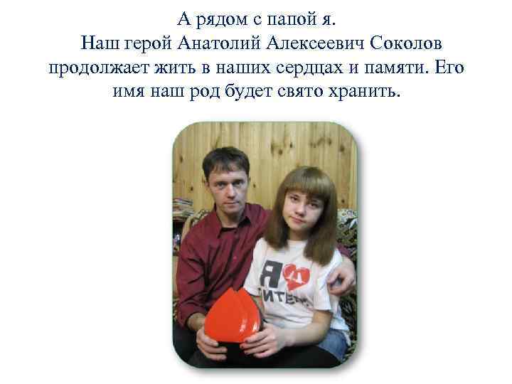 А рядом с папой я. Наш герой Анатолий Алексеевич Соколов продолжает жить в наших