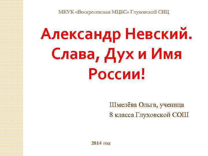 МКУК «Воскресенская МЦБС» Глуховский СИЦ Александр Невский. Слава, Дух и Имя России! Шмелёва Ольга,