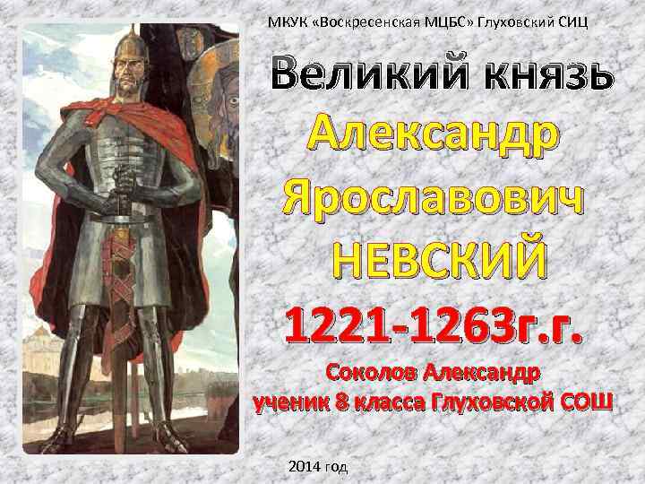 МКУК «Воскресенская МЦБС» Глуховский СИЦ Великий князь Александр Ярославович НЕВСКИЙ 1221 -1263 г. г.