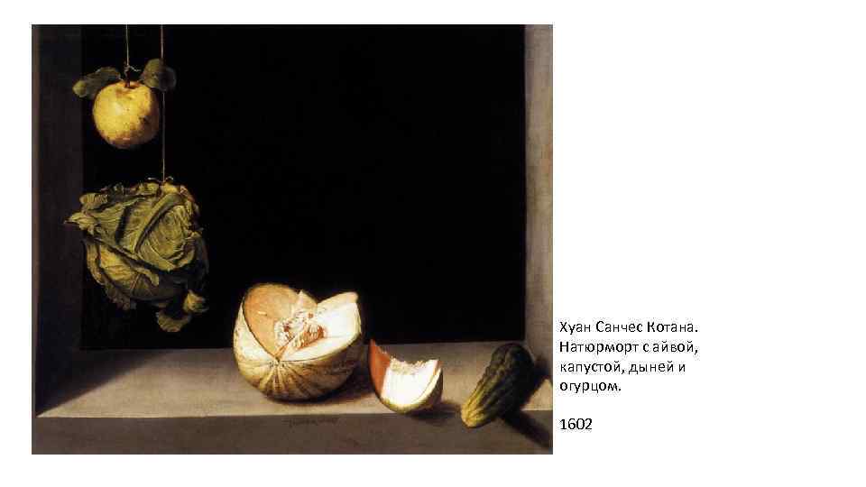 Хуан Санчес Котана. Натюрморт с айвой, капустой, дыней и огурцом. 1602 