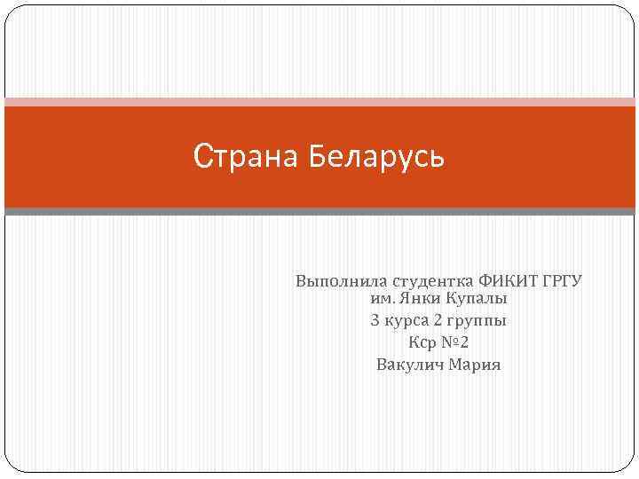 Cтрана Беларусь Выполнила студентка ФИКИТ ГРГУ им. Янки Купалы 3 курса 2 группы Кср