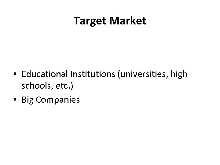 Target Market • Educational Institutions (universities, high schools, etc. ) • Big Companies 